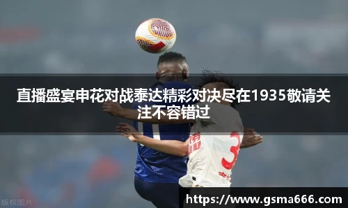 直播盛宴申花对战泰达精彩对决尽在1935敬请关注不容错过