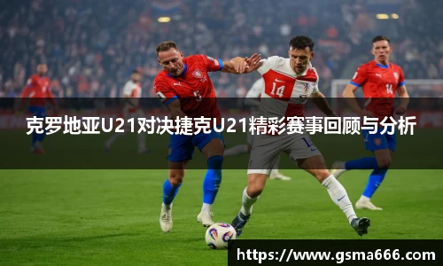 悟空体育克罗地亚U21对决捷克U21精彩赛事回顾与分析