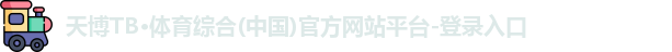 天博TB·体育综合(中国)官方网站平台-登录入口